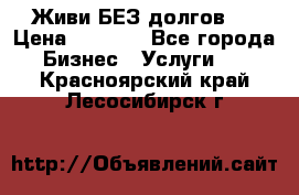 Живи БЕЗ долгов ! › Цена ­ 1 000 - Все города Бизнес » Услуги   . Красноярский край,Лесосибирск г.